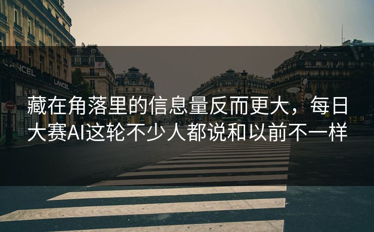 藏在角落里的信息量反而更大,每日大赛AI这轮不少人都说和以前不一样 藏在角落里的信息量反而更大,每日大赛AI这轮不少人都说和以前不一样
