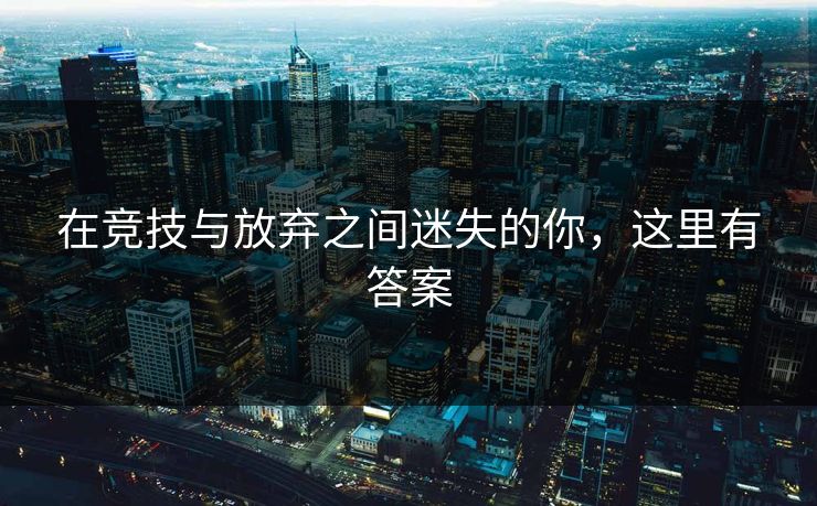 在竞技与放弃之间迷失的你,这里有答案 在竞技与放弃之间迷失的你,这里有答案