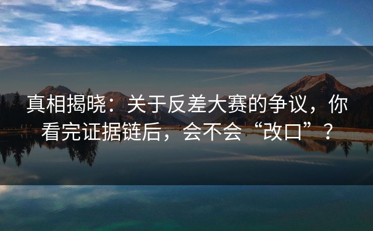真相揭晓：关于反差大赛的争议，你看完证据链后，会不会“改口”？