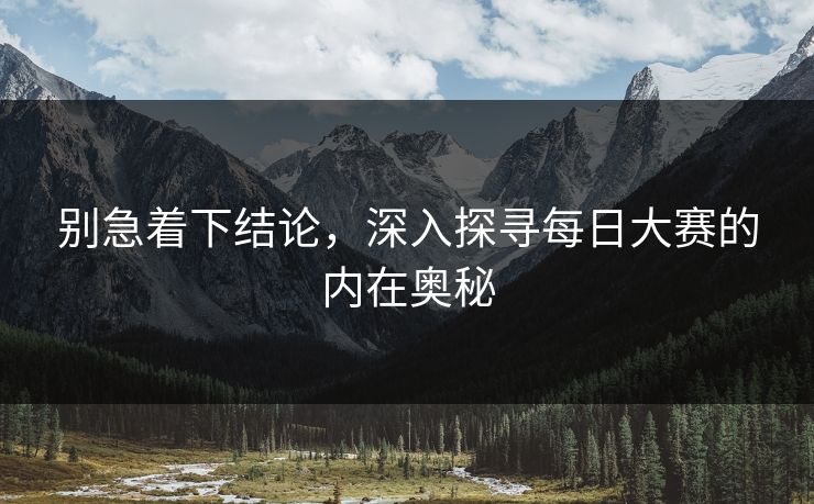 别急着下结论，深入探寻每日大赛的内在奥秘
