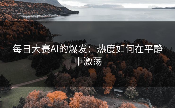 每日大赛AI的爆发：热度如何在平静中激荡
