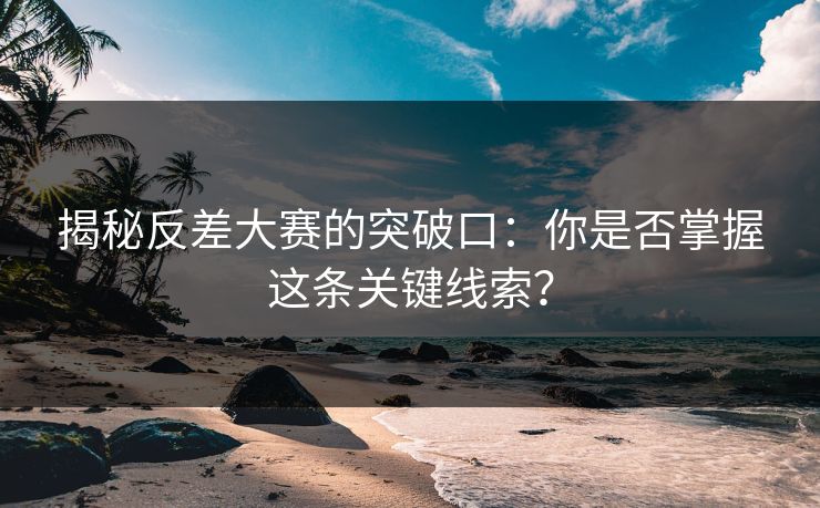 揭秘反差大赛的突破口：你是否掌握这条关键线索？
